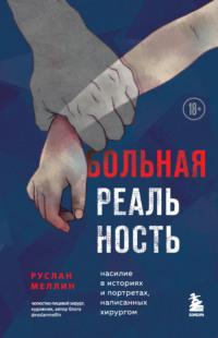 Больная реальность. Насилие в историях и портретах, написанных хирургом, аудиокнига Руслана Меллина. ISDN67281174