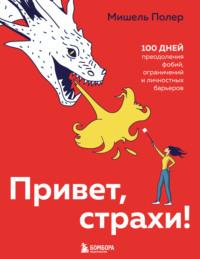 Привет, страхи! 100 дней преодоления фобий, ограничений и личностных барьеров - Мишель Полер