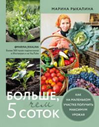 Больше, чем 5 соток. Как на маленьком участке получить максимум урожая, аудиокнига Марины Рыкалиной. ISDN67281546