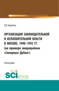 Организация законодательной и исполнительной власти в Москве, 1990-1993 (на примере микрорайона Северные Дубки ). (Бакалавриат, Магистратура). Монография., аудиокнига Вячеслава Яковлевича Ищейнова. ISDN67283174