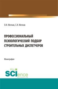 Профессиональный психологический подбор строительных диспетчеров. (Аспирантура, Бакалавриат, Магистратура). Монография. - Олег Мотков