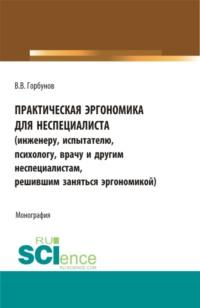 Практическая эргономика для неспециалиста. (Аспирантура, Бакалавриат, Магистратура). Монография. - Владимир Горбунов