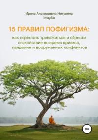 15 правил пофигизма: как перестать тревожиться и обрести спокойствие во время кризиса, пандемии и вооруженных конфликтов, audiobook Ирины Никулины Имаджики. ISDN67284921