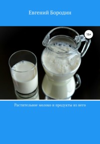 Растительное молоко и продукты из него - Евгений Бородин