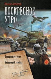 Воскресное утро: Воскресное утро. Решающий выбор, audiobook Михаила Алексеева. ISDN67285974