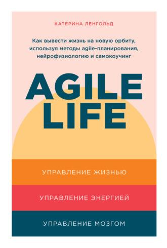 Agile life. Как вывести жизнь на новую орбиту, используя методы agile-планирования, нейрофизиологию и самокоучинг, książka audio Катерины Ленгольд. ISDN67288893
