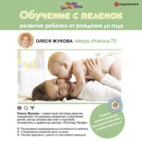 Обучение с пеленок. Развитие ребенка от рождения до года, książka audio Олеси Жуковой. ISDN67293963