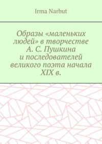 Образы «маленьких людей» в творчестве А. С. Пушкина и последователей великого поэта начала XIX в. - Irma Narbut