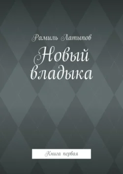 Новый владыка. Книга первая - Рамиль Латыпов