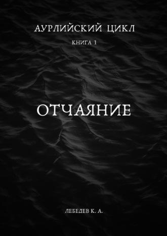 Аурлийский цикл. Книга 1. Отчаяние - Константин Лебедев