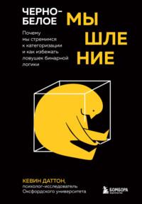 Черно-белое мышление. Почему мы стремимся к категоризации и как избежать ловушек бинарной логики - Кевин Даттон