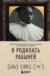 Я родилась рабыней. Подлинная история рабыни, которая осмелилась чувствовать себя человеком, аудиокнига Харриет Джейкобс. ISDN67296944