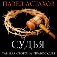 Судья. Тайная сторона правосудия, audiobook Павла Астахова. ISDN67299953
