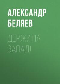 Держи на запад!, аудиокнига Александра Беляева. ISDN67300637