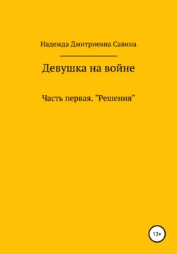 Девушка на войне. Часть первая. Решения - Надежда Савина