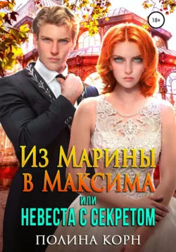 Из Марины в Максима, или Невеста с Секретом - Полина Корн