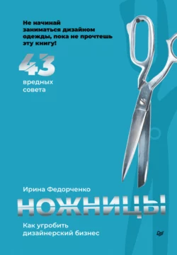 Ножницы: как угробить дизайнерский бизнес. 43 вредных совета, аудиокнига Ирины Федорченко. ISDN67313819