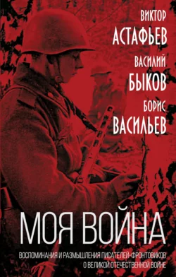 Моя война. Воспоминания и размышления писателей-фронтовиков о Великой Отечественной войне, audiobook Бориса Васильева. ISDN67314500