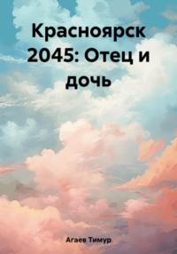 Красноярск 2045: Отец и дочь, аудиокнига Тимура Джафаровича Агаева. ISDN67314761