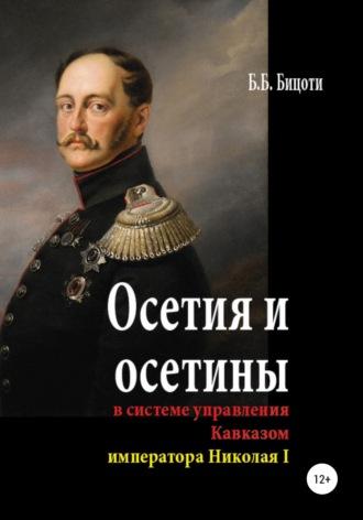 Осетия и осетины в системе управления Кавказом императора Николая I - Борис Бицоти