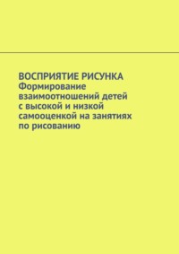 Восприятие рисунка. Формирование взаимоотношений детей с высокой и низкой самооценкой на занятиях по рисованию - Irma Narbut