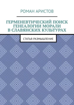 Герменевтический поиск генеалогии морали в славянских культурах - Роман Аристов