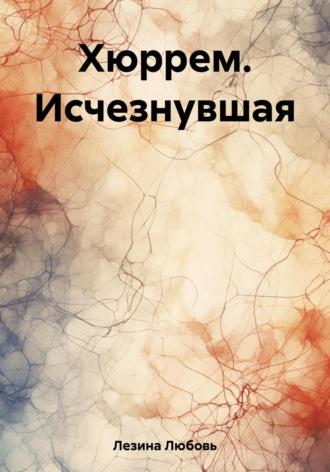 Хюррем. Исчезнувшая, аудиокнига Любови Викторовны Лезиной. ISDN67338492