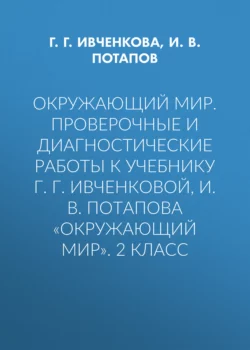 Окружающий мир. Проверочные и диагностические работы к учебнику Г. Г. Ивченковой, И. В. Потапова «Окружающий мир». 2 класс - Галина Ивченкова