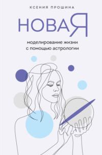 Новая Я. Моделирование жизни с помощью астрологии, audiobook Ксении Прошиной. ISDN67356209