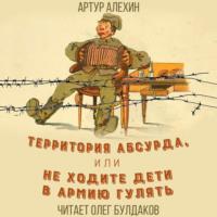 Территория абсурда, или Не ходите дети в армии гулять, książka audio Артура Алехина. ISDN67358070