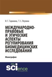 Международно-правовые и этические аспекты регулирования биомедицинских исследований. (Бакалавриат). (Магистратура). Монография - Инна Гаранина