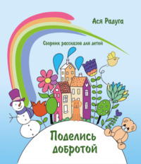 Сборник детских рассказов «Поделись добротой» - Ася Радуга