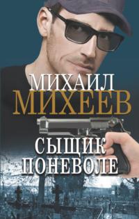 Сыщик поневоле - Михаил Михеев
