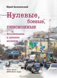 Нулевые, боевые, пенсионные. Книга 3. 2000–2010 годы, audiobook Юрия Безелянского. ISDN67367726