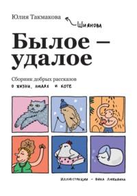 Былое-удалое. Сборник добрых рассказов о жизни, людях и коте - Юлия Такмакова