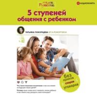5 ступеней общения с ребенком, audiobook Татьяны Покопцевой. ISDN67388427