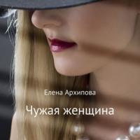 Чужая женщина, audiobook Елены Архиповой. ISDN67388528