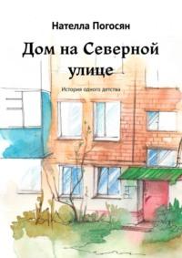 Дом на Северной улице. История одного детства, аудиокнига Нателлы Погосян. ISDN67402488