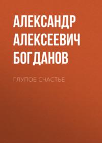 Глупое счастье, książka audio Александра Алексеевича Богданова. ISDN67409868