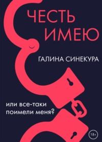 Честь имею… Или все-таки поимели меня?!, аудиокнига Галины Синекуры. ISDN67411460