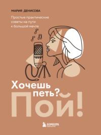 Хочешь петь? Пой! Простые практические советы на пути к большой мечте, audiobook Марии Денисовой. ISDN67414149