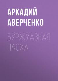 Буржуазная Пасха, książka audio Аркадия Аверченко. ISDN67419749