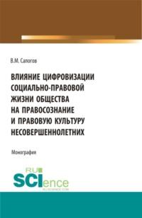 Влияние цифровизации социально-правовой жизни общества на правосознание и правовую культуру несовершеннолетних. (Аспирантура, Бакалавриат, Магистратура). Монография., audiobook Владимира Мирофановича Сапогова. ISDN67421123