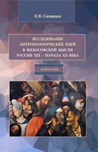 Исследование антропологических идей в философской мысли России XIX – начала XX века. (Бакалавриат, Магистратура). Монография. - Павел Сизинцев