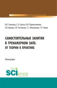 Самостоятельные занятия в тренажерном зале: от теории к практике. (Бакалавриат, Магистратура). Монография. - Инна Соколова