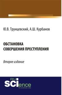 Обстановка совершения преступления. (Бакалавриат). Монография. - Юрий Трунцевский