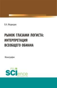 Рынок глазами логиста: интерпретация всеобщего обмана. (Аспирантура, Бакалавриат, Магистратура). Монография., audiobook Владимира Арсентьевича Медведева. ISDN67421282