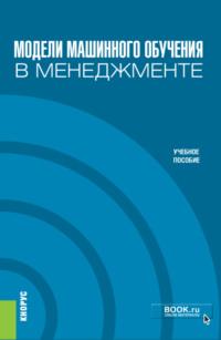 Модели машинного обучения в менеджменте. (Бакалавриат). Учебное пособие., аудиокнига Михаила Лейзеровича Кричевского. ISDN67421328