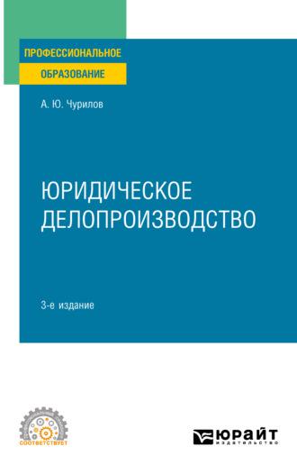 Юридическое делопроизводство 3-е изд., испр. и доп. Учебное пособие для СПО - Алексей Чурилов