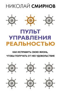 Пульт управления реальностью. Как исправить свою жизнь, чтобы получать от нее удовольствие - Николай Смирнов